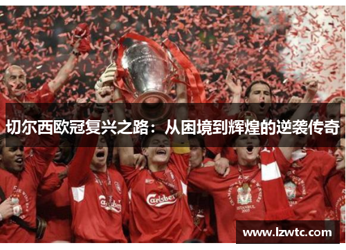 切尔西欧冠复兴之路：从困境到辉煌的逆袭传奇