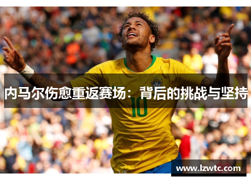 内马尔伤愈重返赛场：背后的挑战与坚持