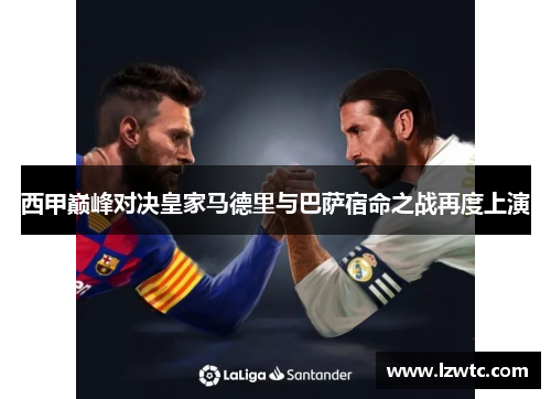 西甲巅峰对决皇家马德里与巴萨宿命之战再度上演 西甲巅峰对决皇家马德里与巴萨宿命之战再度上演