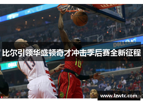 比尔引领华盛顿奇才冲击季后赛全新征程 比尔引领华盛顿奇才冲击季后赛全新征程