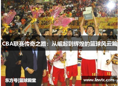CBA联赛传奇之路：从崛起到辉煌的篮球风云篇