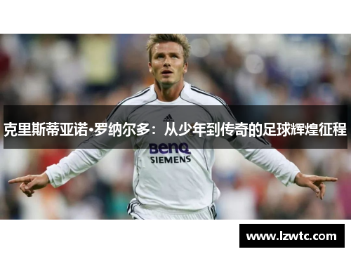 克里斯蒂亚诺·罗纳尔多：从少年到传奇的足球辉煌征程