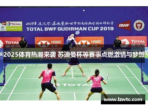 2025体育热潮来袭 苏迪曼杯等赛事点燃激情与梦想