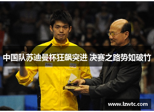 中国队苏迪曼杯狂飙突进 决赛之路势如破竹
