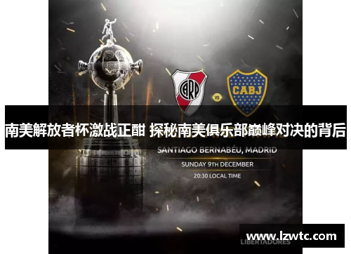 南美解放者杯激战正酣 探秘南美俱乐部巅峰对决的背后 南美解放者杯激战正酣 探秘南美俱乐部巅峰对决的背后