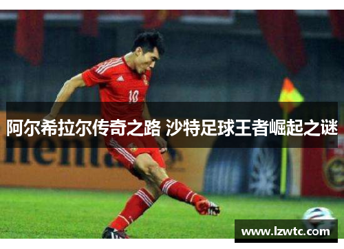 阿尔希拉尔传奇之路 沙特足球王者崛起之谜