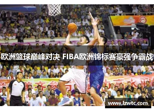 欧洲篮球巅峰对决 FIBA欧洲锦标赛豪强争霸战