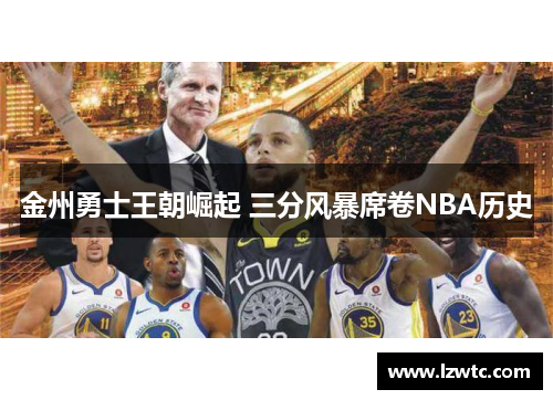 金州勇士王朝崛起 三分风暴席卷NBA历史