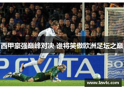 西甲豪强巅峰对决 谁将笑傲欧洲足坛之巅