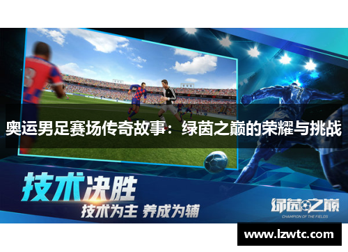 奥运男足赛场传奇故事：绿茵之巅的荣耀与挑战