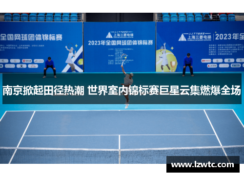 南京掀起田径热潮 世界室内锦标赛巨星云集燃爆全场