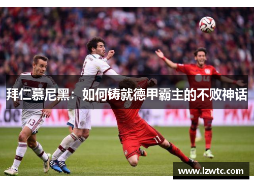 拜仁慕尼黑：如何铸就德甲霸主的不败神话