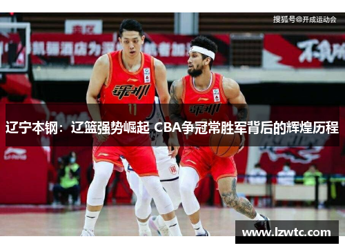 辽宁本钢：辽篮强势崛起 CBA争冠常胜军背后的辉煌历程