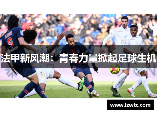法甲新风潮：青春力量掀起足球生机