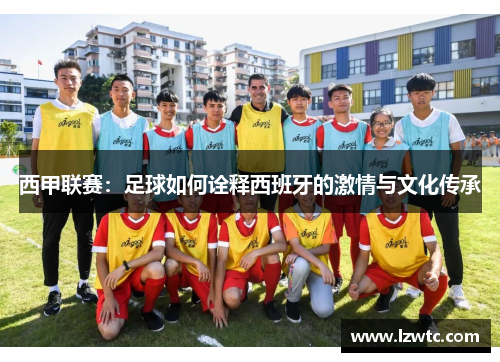 西甲联赛：足球如何诠释西班牙的激情与文化传承