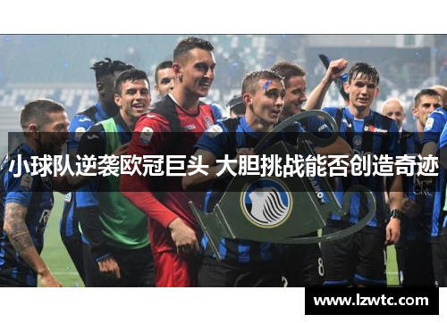 小球队逆袭欧冠巨头 大胆挑战能否创造奇迹