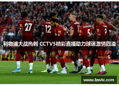 利物浦大战热刺 CCTV5精彩直播助力球迷激情四溢 利物浦大战热刺 CCTV5精彩直播助力球迷激情四溢