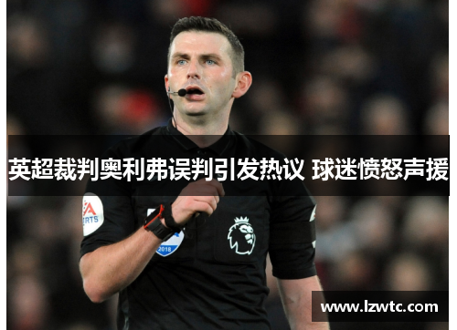 英超裁判奥利弗误判引发热议 球迷愤怒声援 英超裁判奥利弗误判引发热议 球迷愤怒声援