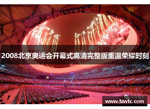 2008北京奥运会开幕式高清完整版重温荣耀时刻 2008北京奥运会开幕式高清完整版重温荣耀时刻