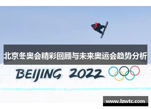 北京冬奥会精彩回顾与未来奥运会趋势分析 北京冬奥会精彩回顾与未来奥运会趋势分析