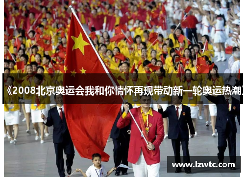《2008北京奥运会我和你情怀再现带动新一轮奥运热潮》