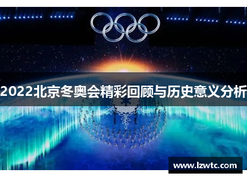 2022北京冬奥会精彩回顾与历史意义分析