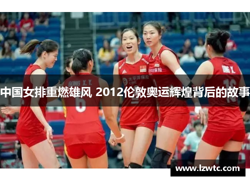 中国女排重燃雄风 2012伦敦奥运辉煌背后的故事