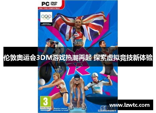 伦敦奥运会3DM游戏热潮再起 探索虚拟竞技新体验 伦敦奥运会3DM游戏热潮再起 探索虚拟竞技新体验