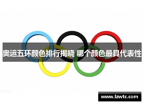 奥运五环颜色排行揭晓 哪个颜色最具代表性