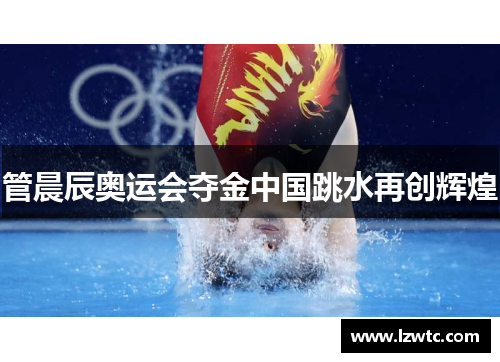 管晨辰奥运会夺金中国跳水再创辉煌