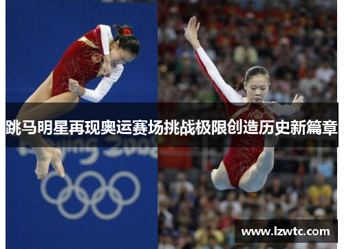 跳马明星再现奥运赛场挑战极限创造历史新篇章