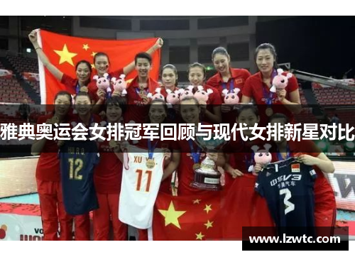 雅典奥运会女排冠军回顾与现代女排新星对比